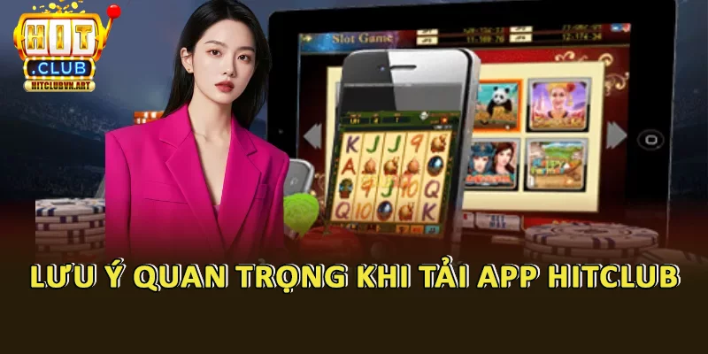 Lưu ý những điều sau khi tải app Hitclub