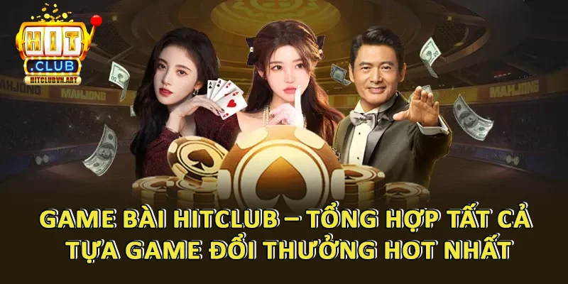 Game Bài HitClub – Tổng Hợp Tất Cả Tựa Game Đổi Thưởng Hot Nhất
