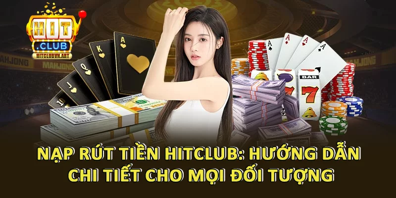 Nạp Rút Tiền Hitclub: Hướng Dẫn Chi Tiết Cho Mọi Đối Tượng