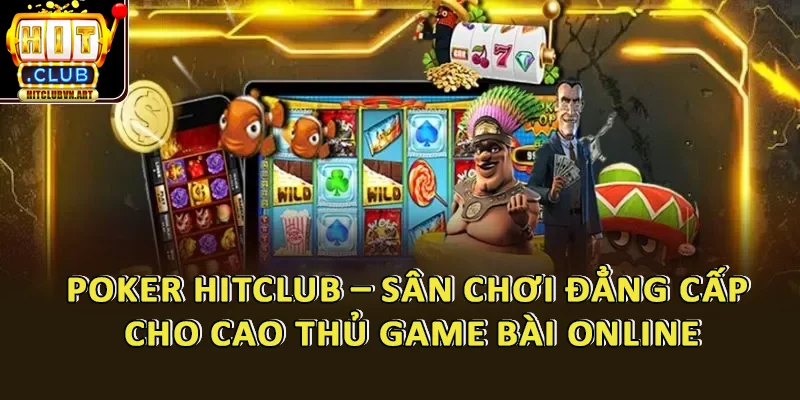 Poker HitClub – Sân Chơi Đẳng Cấp Cho Cao Thủ Game Bài Online