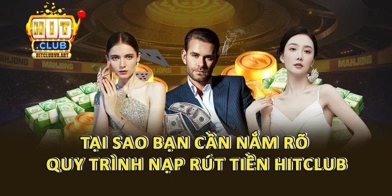 Lý do tại sao việc nắm vững quy trình nạp rút tiền Hitclub