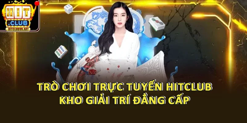 Trò Chơi Trực Tuyến HitClub – Kho Game Đẳng Cấp Cho Bet Thủ Việt