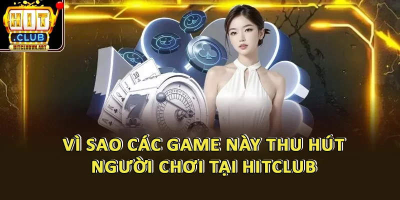 Vì Sao Các Game Này Thu Hút Người Chơi Tại HitClub