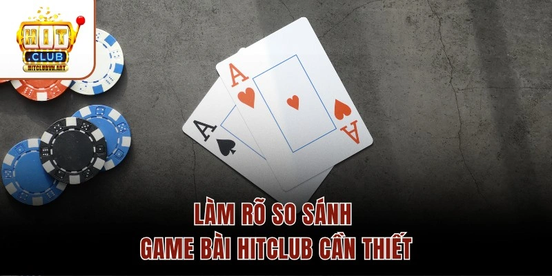 Làm rõ so sánh game bài Hitclub cần thiết